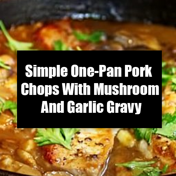 Simple One-Pan Pork Chops With Mushroom And Garlic Gravy