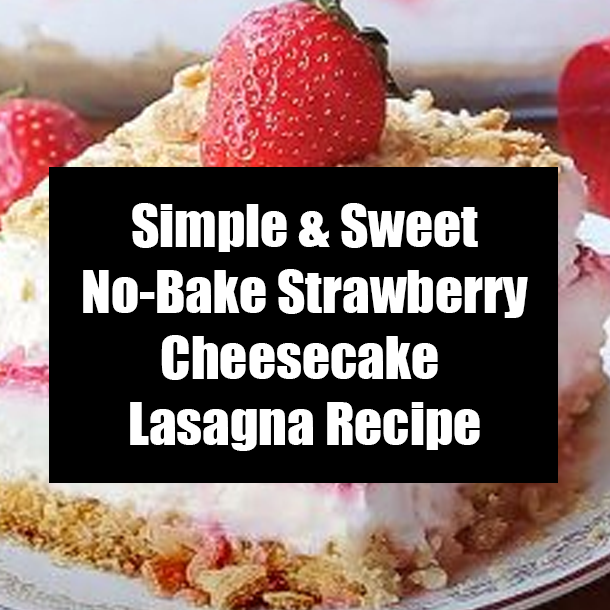 Simple & Sweet No-Bake Strawberry Cheesecake Lasagna Recipe