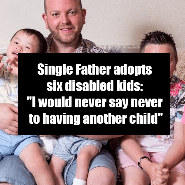 Single Father adopts six disabled kids: "I would never say never to having another child"