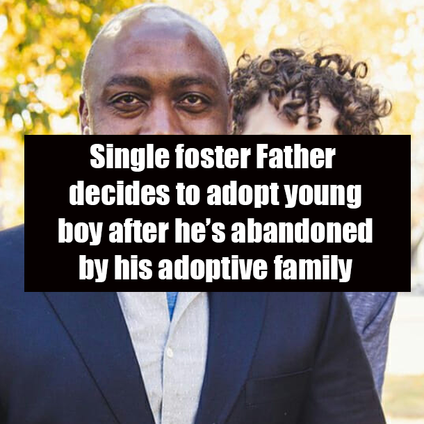 Single foster Father decides to adopt young boy after he’s abandoned by his adoptive family