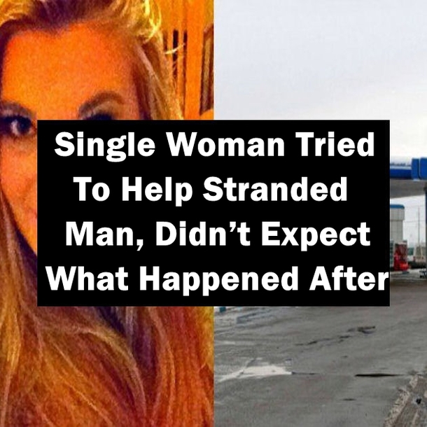 Single Woman Tried To Help Stranded Man, Didn’t Expect What Happened After