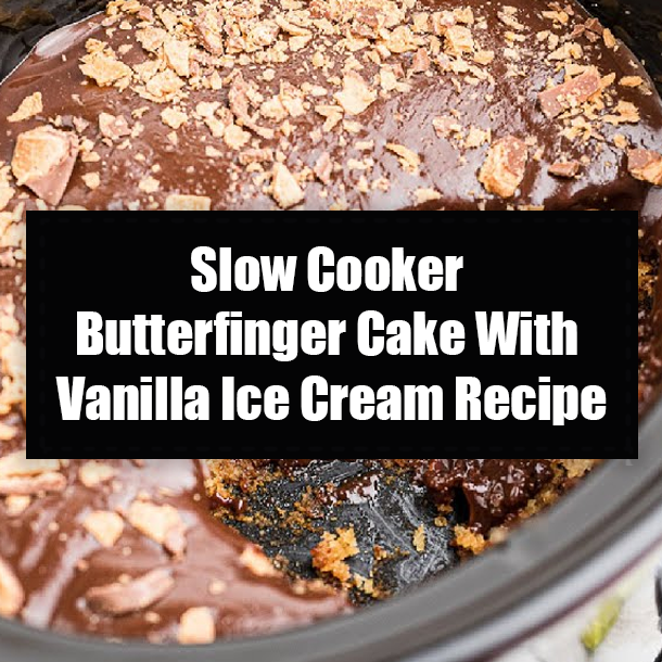 Slow Cooker Butterfinger Cake With Vanilla Ice Cream Recipe