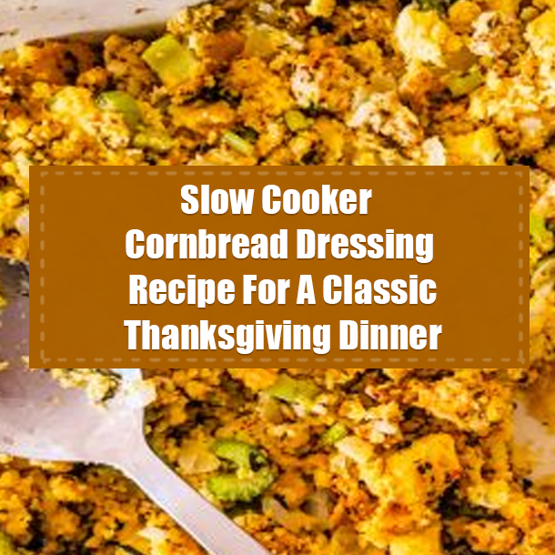 Slow Cooker Cornbread Dressing Recipe For A Classic Thanksgiving Dinner