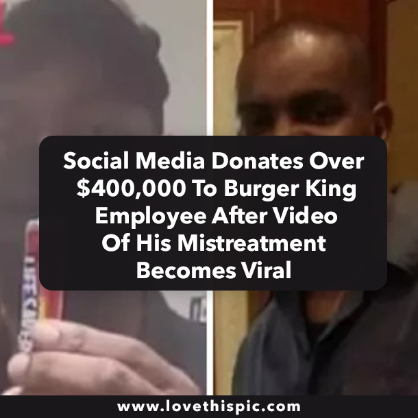 Social Media Donates Over $400,000 To Burger King Employee After Video Of His Mistreatment Becomes Viral