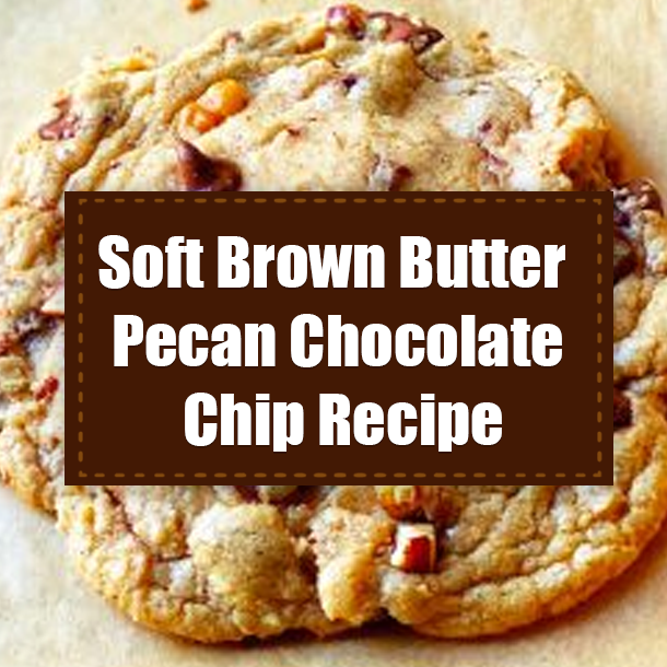 Soft Brown Butter Pecan Chocolate Chip Recipe