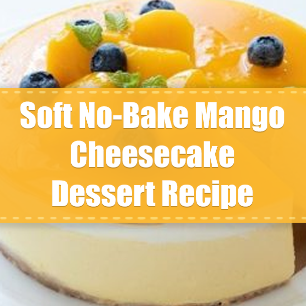 Soft No-Bake Mango Cheesecake Dessert Recipe