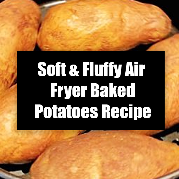 Soft & Fluffy Air Fryer Baked Potatoes Recipe