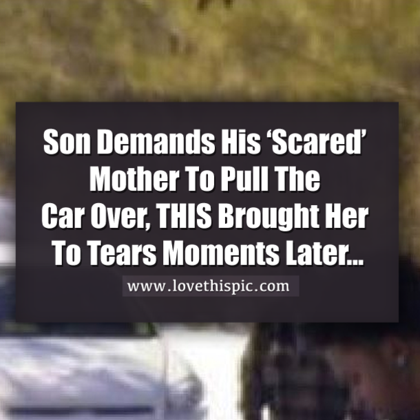 Son Demands His ‘Scared’ Mom Pull The Car Over, Moments Later She Was In Tears
