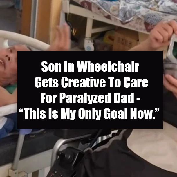 Son In Wheelchair Gets Creative To Care For Paralyzed Dad - “This Is My Only Goal Now.”