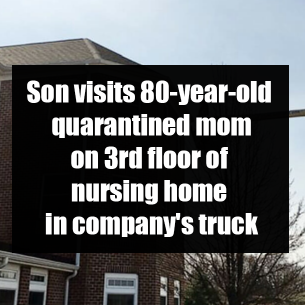 Son visits 80-year-old quarantined mom on 3rd floor of nursing home in company's truck