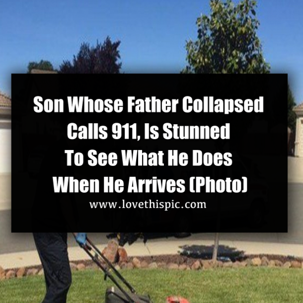 Son Whose Father Collapsed Calls 911, Is Stunned To See What He Does When He Arrives (Photo)