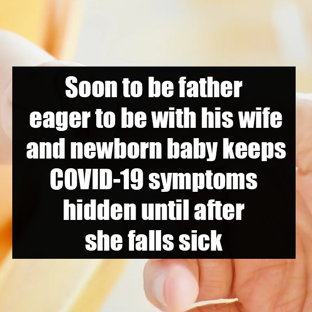 Soon to be father eager to be with his wife and newborn baby keeps COVID-19 symptoms hidden until after she falls sick