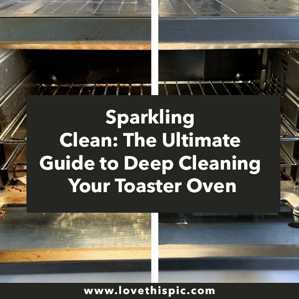 Sparkling Clean: The Ultimate Guide to Deep Cleaning Your Toaster Oven