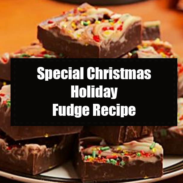 Special Christmas Holiday Fudge Recipe