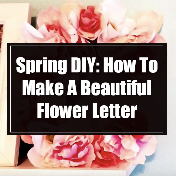 Spring DIY: How To Make A Beautiful Flower Letter