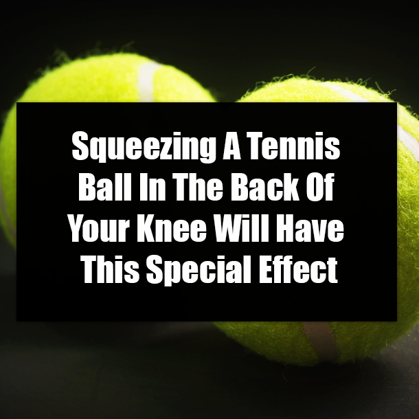 Squeezing A Tennis Ball In The Back Of Your Knee Will Have This Special Effect