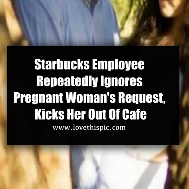 Starbucks Employee Repeatedly Ignores Pregnant Woman's Request, Kicks Her Out Of Cafe