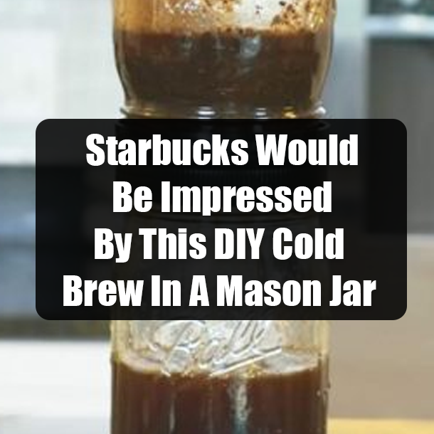 Starbucks Would Be Impressed By This DIY Cold Brew In A Mason Jar