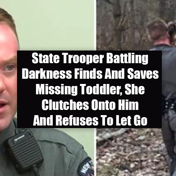 State Trooper Battling Darkness Finds And Saves Missing Toddler, She Clutches Onto Him And Refuses To Let Go