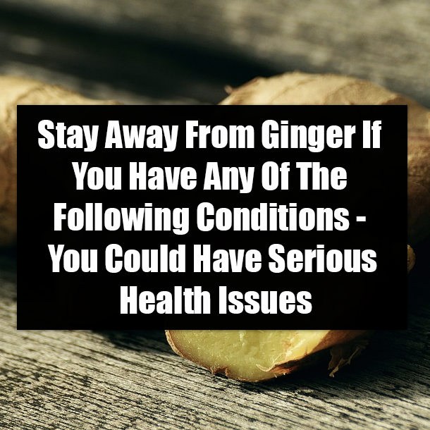 Stay Away From Ginger If You Have Any Of The Following Conditions - You Could Have Serious Health Issues