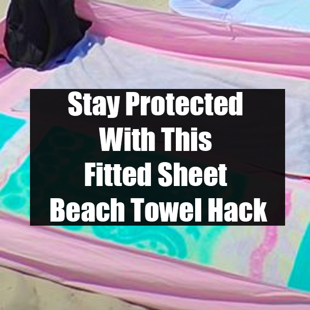 Stay Protected With This Fitted Sheet Beach Towel Hack