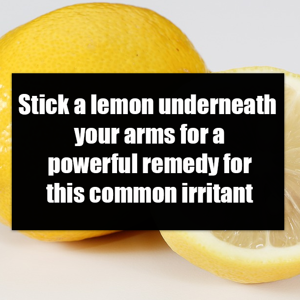 Stick a lemon underneath your arms for a powerful remedy for this common irritant