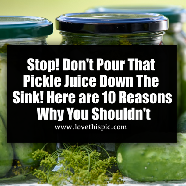 Stop! Don't Pour That Pickle Juice Down The Sink! Here are 10 Reasons Why You Shouldn't
