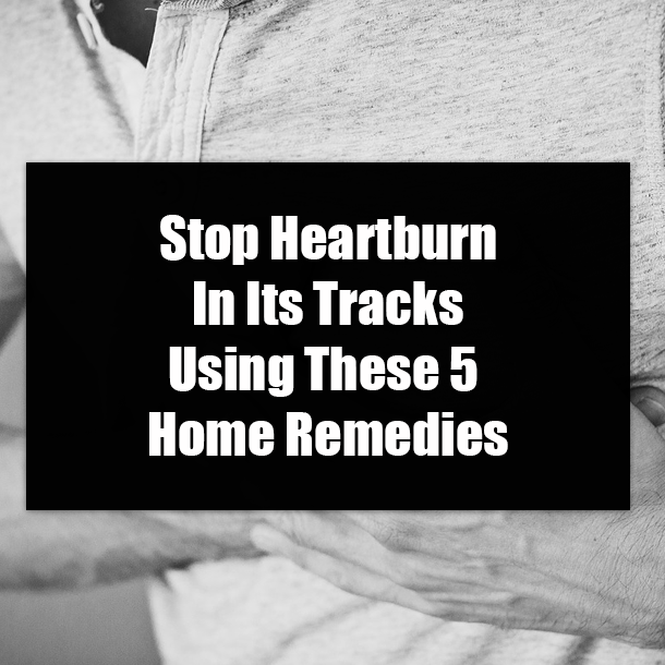Stop Heartburn In Its Tracks Using These 5 Home Remedies
