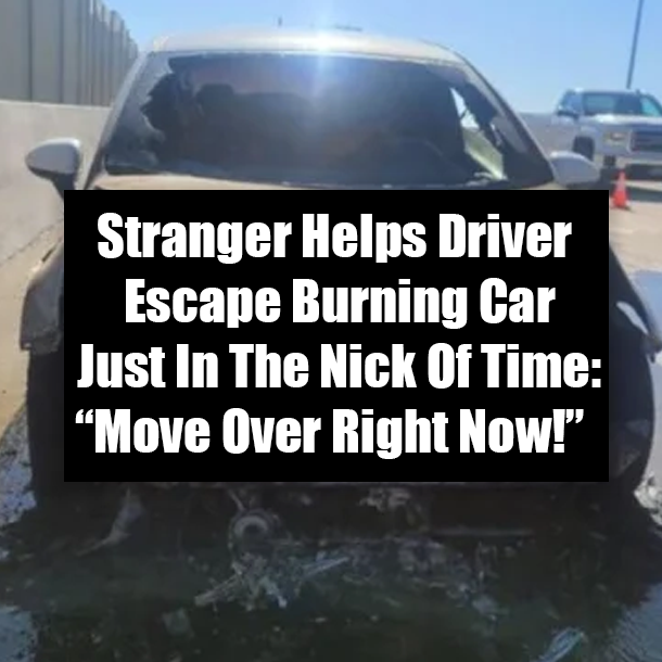 Stranger Helps Driver Escape Burning Car Just In The Nick Of Time: “Move Over Right Now!”