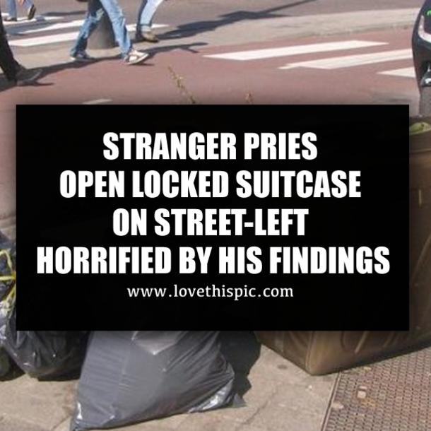 STRANGER PRIES OPEN LOCKED SUITCASE ON STREET-LEFT HORRIFIED BY HIS FINDINGS