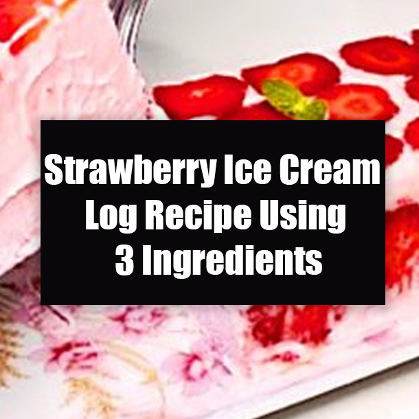 Strawberry Ice Cream Log Recipe Using 3 Ingredients