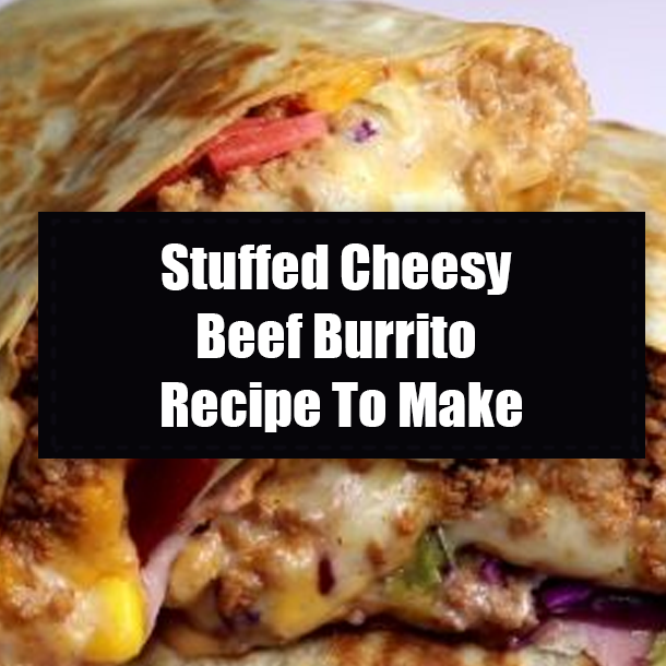 Stuffed Cheesy Beef Burrito Recipe To Make