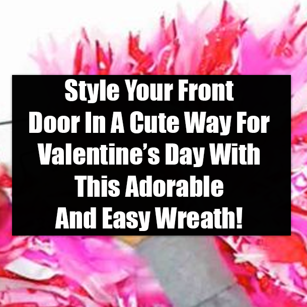 Style Your Front Door In A Cute Way For Valentine’s Day With This Adorable And Easy Wreath!