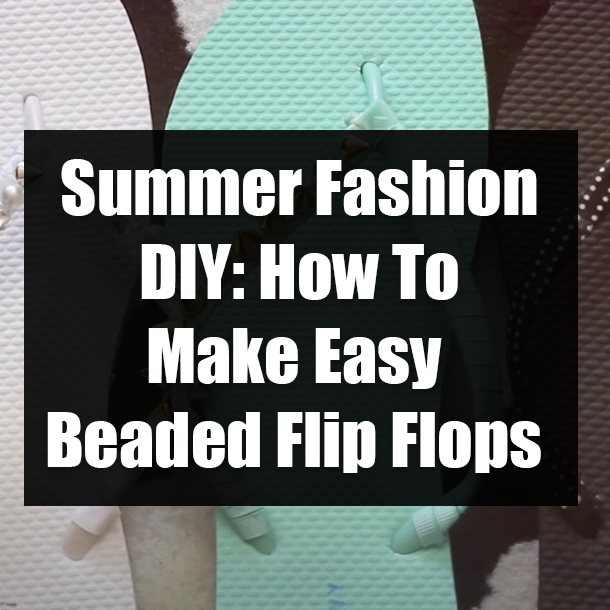 Summer Fashion DIY: How To Make Easy Beaded Flip Flops