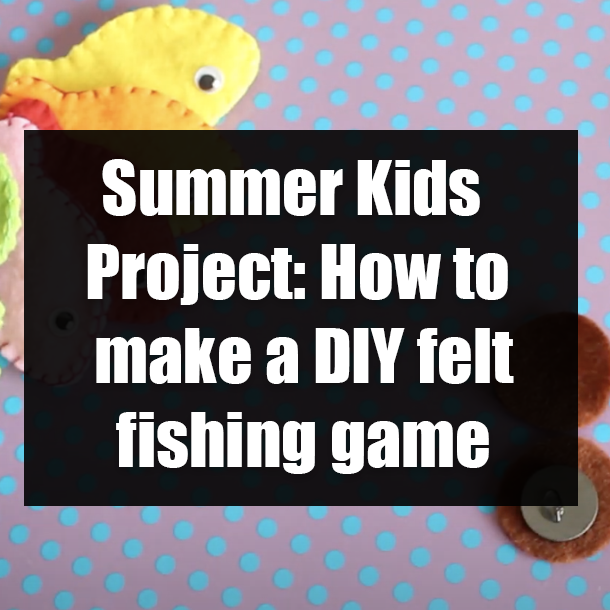 Summer Kids Project: How to make a DIY felt fishing game