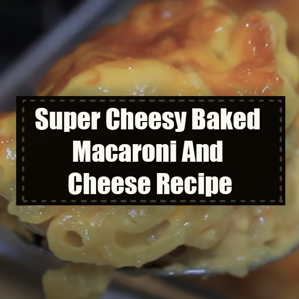 Super Cheesy Baked Macaroni And Cheese Recipe