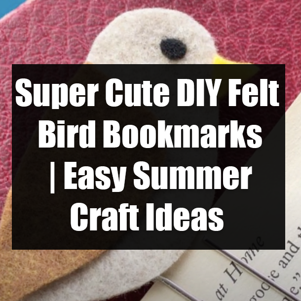 Super Cute DIY Felt Bird Bookmarks | Easy Summer Craft Ideas