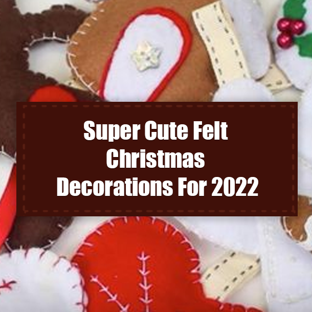 Super Cute Felt Christmas Decorations For 2022