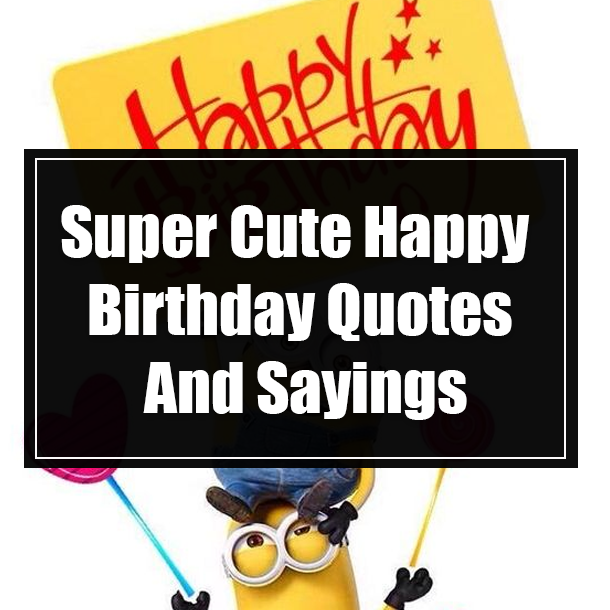 Super Cute Happy Birthday Quotes And Sayings
