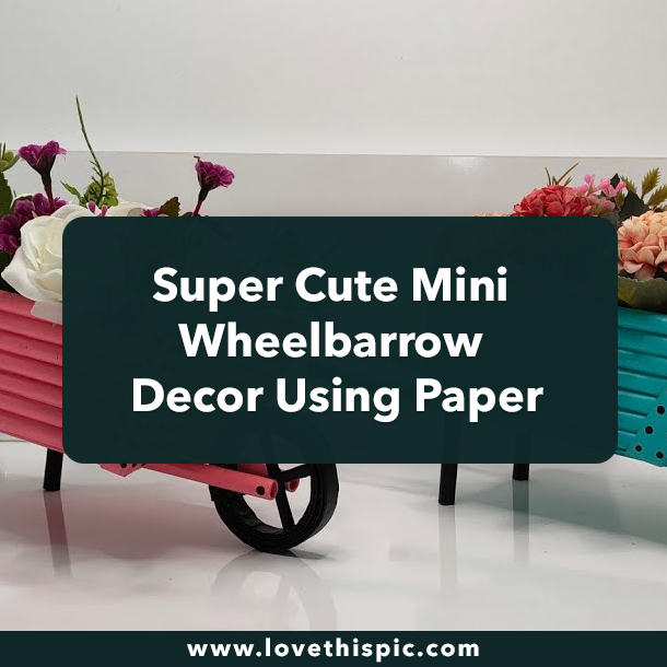 Super Cute Mini Wheelbarrow Decor Using Paper