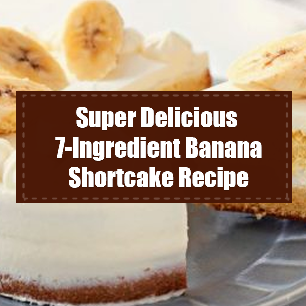 Super Delicious 7-Ingredient Banana Shortcake Recipe