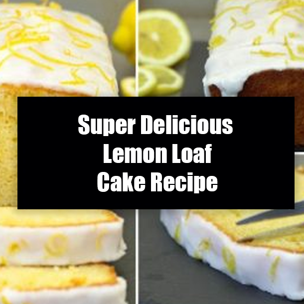 Super Delicious Lemon Loaf Cake Recipe