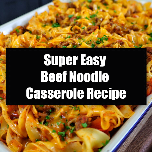 Super Easy Beef Noodle Casserole Recipe
