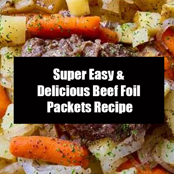 Super Easy & Delicious Beef Foil Packets Recipe