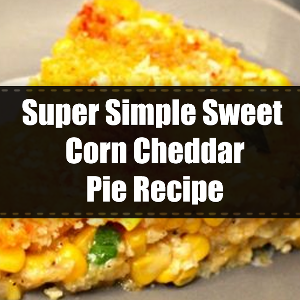 Super Simple Sweet Corn Cheddar Pie Recipe