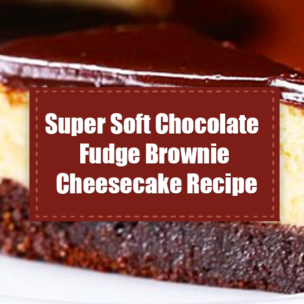 Super Soft Chocolate Fudge Brownie Cheesecake Recipe