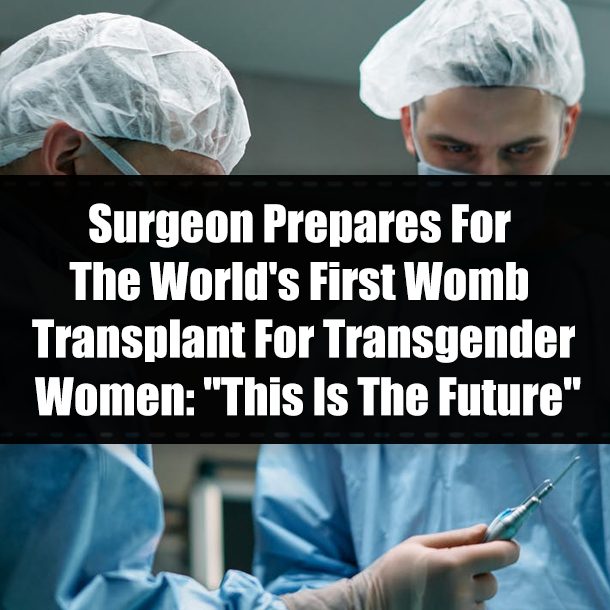 Surgeon Prepares For The World's First Womb Transplant For Transgender Women: "This Is The Future"