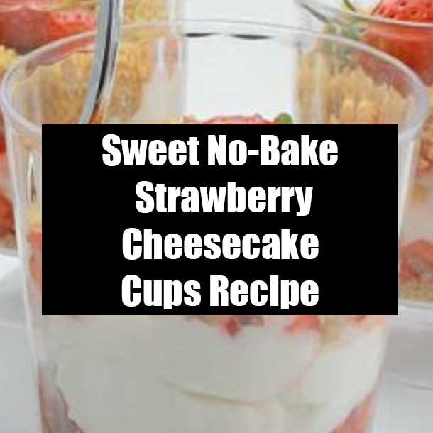 Sweet No-Bake Strawberry Cheesecake Cups Recipe