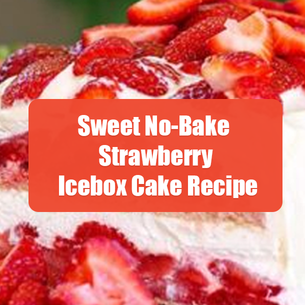 Sweet No-Bake Strawberry Icebox Cake Recipe