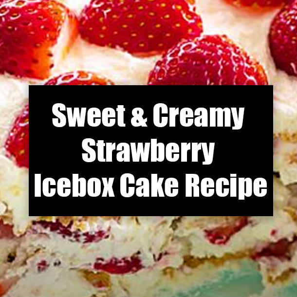 Sweet & Creamy Strawberry Icebox Cake Recipe